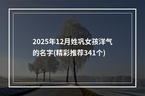 2025年12月姓巩女孩洋气的名字(精彩推荐341个)