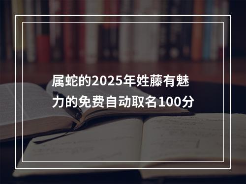 属蛇的2025年姓藤有魅力的免费自动取名100分