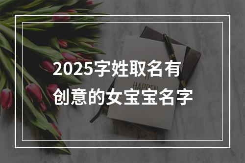 2025字姓取名有创意的女宝宝名字