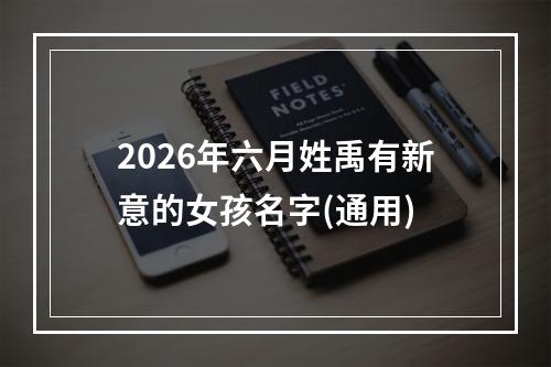 2026年六月姓禹有新意的女孩名字(通用)