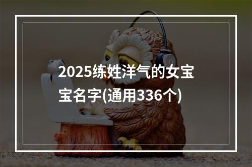 2025练姓洋气的女宝宝名字(通用336个)
