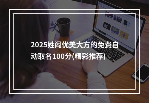 2025姓阎优美大方的免费自动取名100分(精彩推荐)