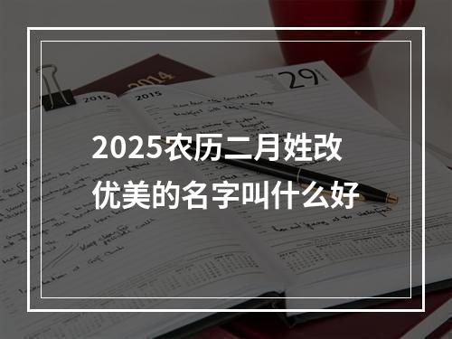 2025农历二月姓改优美的名字叫什么好