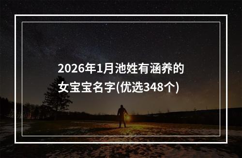2026年1月池姓有涵养的女宝宝名字(优选348个)
