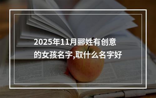 2025年11月郦姓有创意的女孩名字,取什么名字好