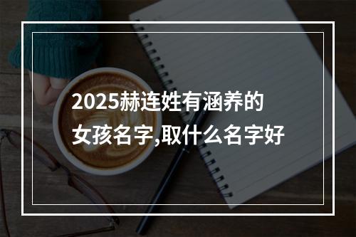 2025赫连姓有涵养的女孩名字,取什么名字好