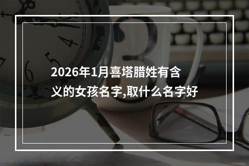 2026年1月喜塔腊姓有含义的女孩名字,取什么名字好