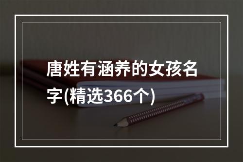 唐姓有涵养的女孩名字(精选366个)