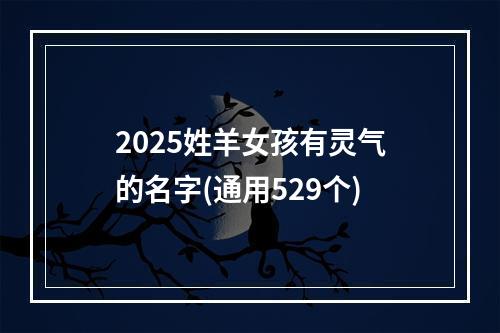 2025姓羊女孩有灵气的名字(通用529个)
