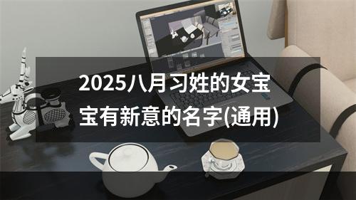 2025八月习姓的女宝宝有新意的名字(通用)