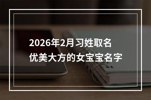 2026年2月习姓取名优美大方的女宝宝名字