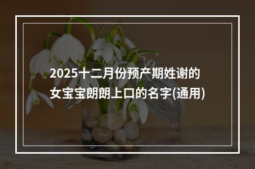 2025十二月份预产期姓谢的女宝宝朗朗上口的名字(通用)