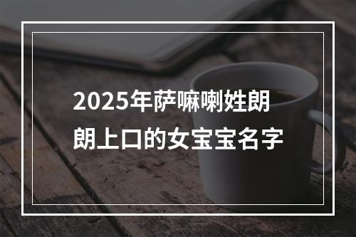 2025年萨嘛喇姓朗朗上口的女宝宝名字