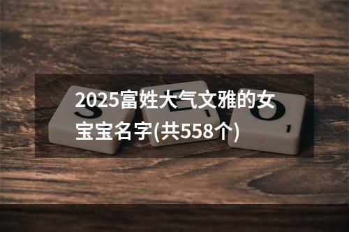 2025富姓大气文雅的女宝宝名字(共558个)