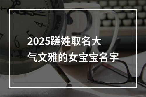 2025蹉姓取名大气文雅的女宝宝名字