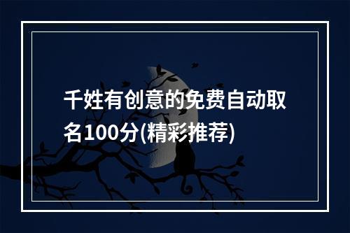 千姓有创意的免费自动取名100分(精彩推荐)