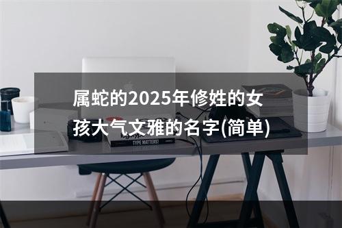 属蛇的2025年修姓的女孩大气文雅的名字(简单)