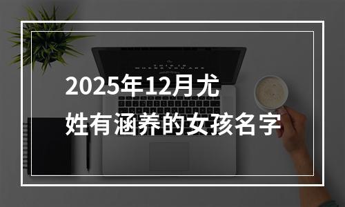 2025年12月尤姓有涵养的女孩名字