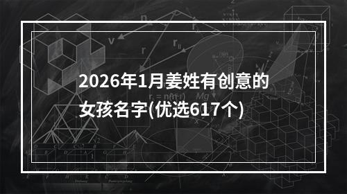 2026年1月姜姓有创意的女孩名字(优选617个)