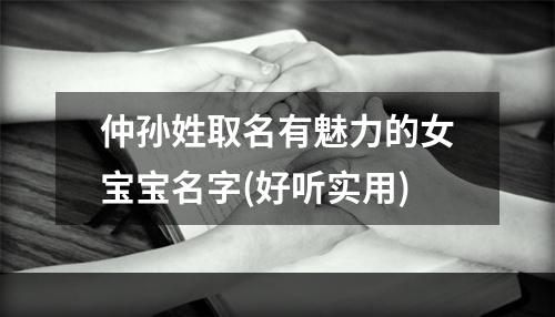 仲孙姓取名有魅力的女宝宝名字(好听实用)