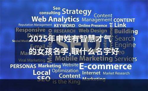 2025年申姓有智慧才气的女孩名字,取什么名字好