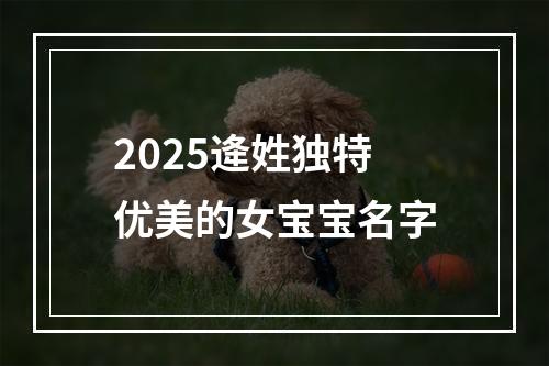 2025逄姓独特优美的女宝宝名字