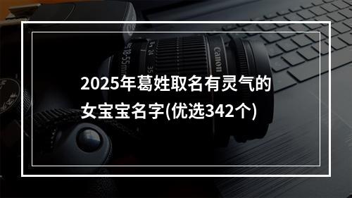 2025年葛姓取名有灵气的女宝宝名字(优选342个)