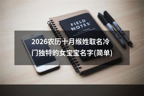2026农历十月缑姓取名冷门独特的女宝宝名字(简单)