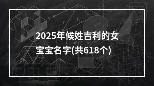2025年候姓吉利的女宝宝名字(共618个)