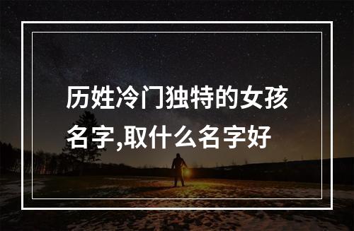 历姓冷门独特的女孩名字,取什么名字好
