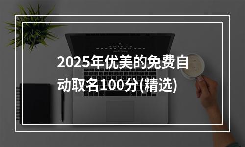 2025年优美的免费自动取名100分(精选)
