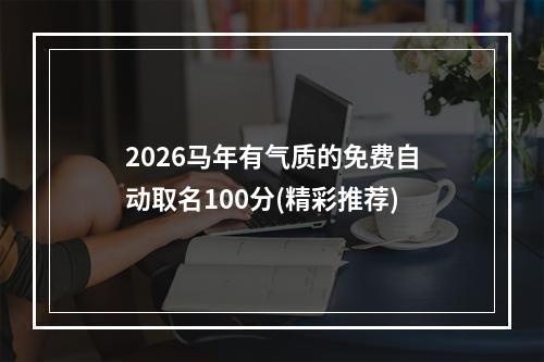 2026马年有气质的免费自动取名100分(精彩推荐)