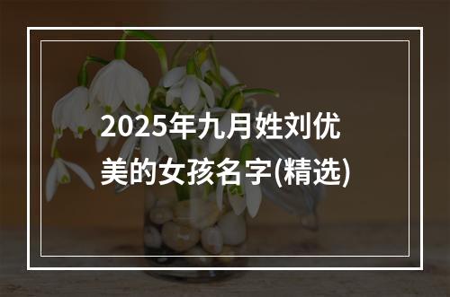 2025年九月姓刘优美的女孩名字(精选)