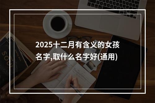 2025十二月有含义的女孩名字,取什么名字好(通用)