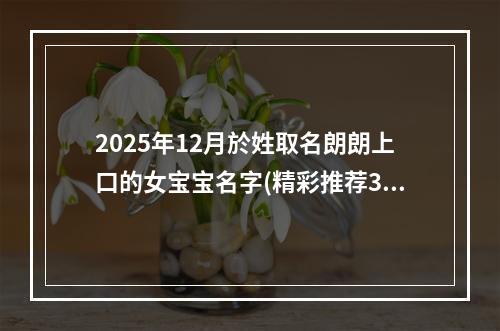 2025年12月於姓取名朗朗上口的女宝宝名字(精彩推荐308个)