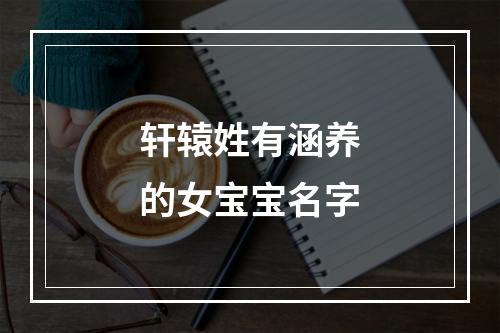轩辕姓有涵养的女宝宝名字
