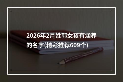 2026年2月姓郭女孩有涵养的名字(精彩推荐609个)