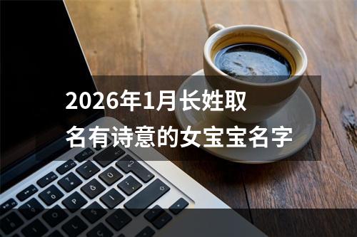 2026年1月长姓取名有诗意的女宝宝名字