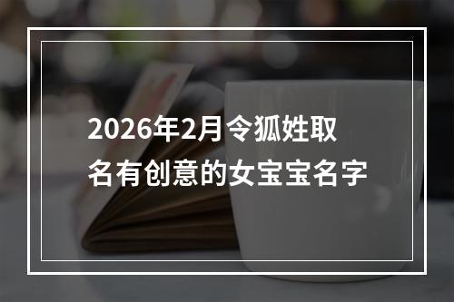 2026年2月令狐姓取名有创意的女宝宝名字
