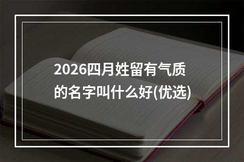 2026四月姓留有气质的名字叫什么好(优选)