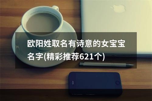 欧阳姓取名有诗意的女宝宝名字(精彩推荐621个)