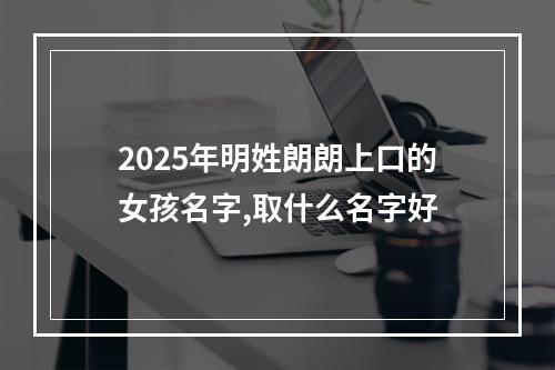 2025年明姓朗朗上口的女孩名字,取什么名字好