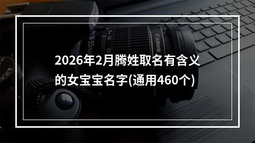 2026年2月腾姓取名有含义的女宝宝名字(通用460个)
