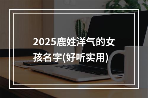 2025鹿姓洋气的女孩名字(好听实用)