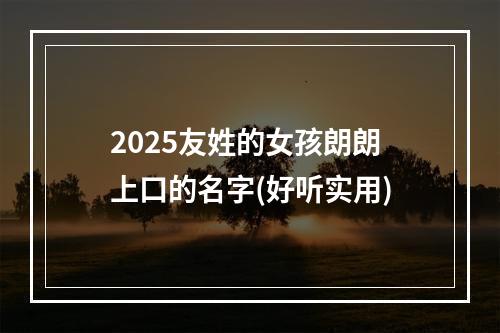 2025友姓的女孩朗朗上口的名字(好听实用)