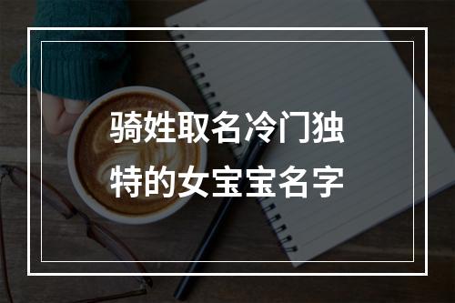 骑姓取名冷门独特的女宝宝名字