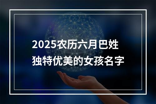 2025农历六月巴姓独特优美的女孩名字