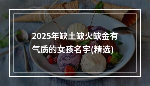 2025年缺土缺火缺金有气质的女孩名字(精选)