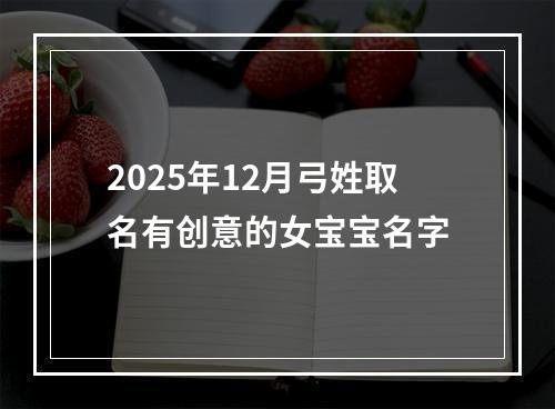 2025年12月弓姓取名有创意的女宝宝名字