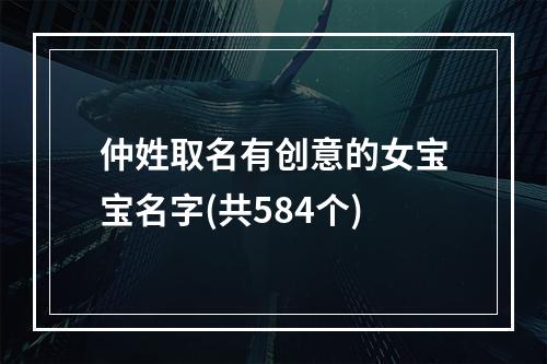 仲姓取名有创意的女宝宝名字(共584个)